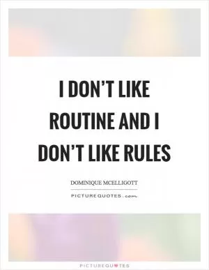 I don’t like routine and I don’t like rules Picture Quote #1
