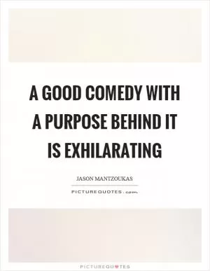 A good comedy with a purpose behind it is exhilarating Picture Quote #1