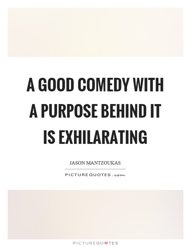 A good comedy with a purpose behind it is exhilarating Picture Quote #1