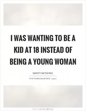 I was wanting to be a kid at 18 instead of being a young woman Picture Quote #1