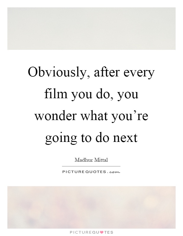 Obviously, after every film you do, you wonder what you're going to do next Picture Quote #1