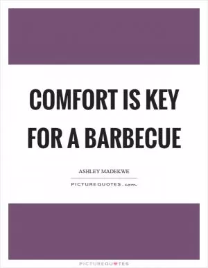 Comfort is key for a barbecue Picture Quote #1