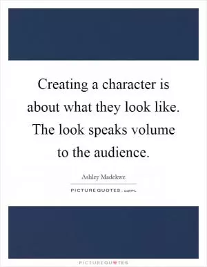 Creating a character is about what they look like. The look speaks volume to the audience Picture Quote #1