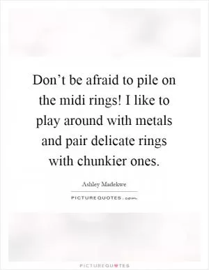 Don’t be afraid to pile on the midi rings! I like to play around with metals and pair delicate rings with chunkier ones Picture Quote #1