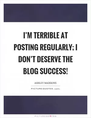 I’m terrible at posting regularly; I don’t deserve the blog success! Picture Quote #1