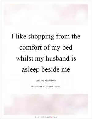 I like shopping from the comfort of my bed whilst my husband is asleep beside me Picture Quote #1