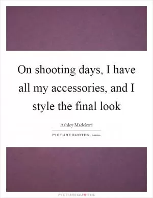 On shooting days, I have all my accessories, and I style the final look Picture Quote #1