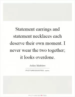 Statement earrings and statement necklaces each deserve their own moment. I never wear the two together; it looks overdone Picture Quote #1