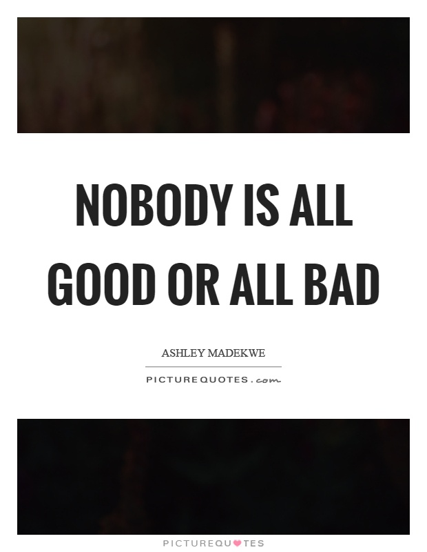 Nobody is all good or all bad Picture Quote #1