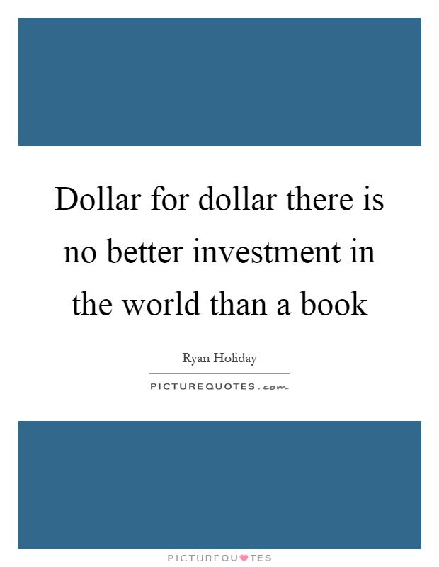 Dollar for dollar there is no better investment in the world than a book Picture Quote #1