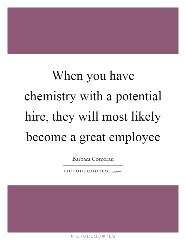 When you have chemistry with a potential hire, they will most likely become a great employee Picture Quote #1