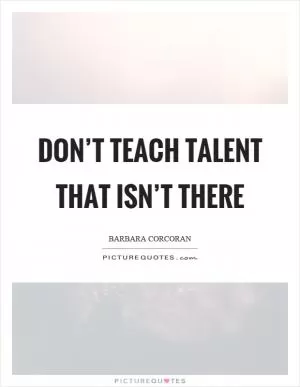 Don’t teach talent that isn’t there Picture Quote #1