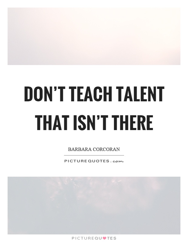 Don't teach talent that isn't there Picture Quote #1