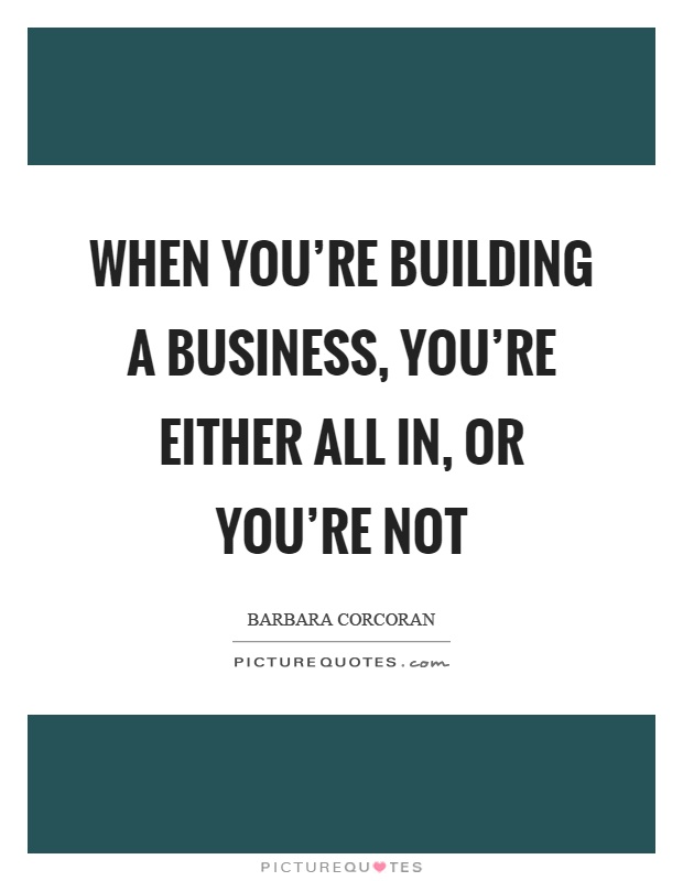 When you're building a business, you're either all in, or you're not Picture Quote #1