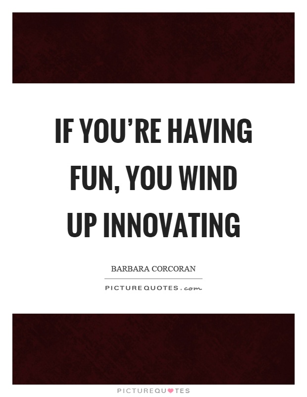 If you're having fun, you wind up innovating Picture Quote #1
