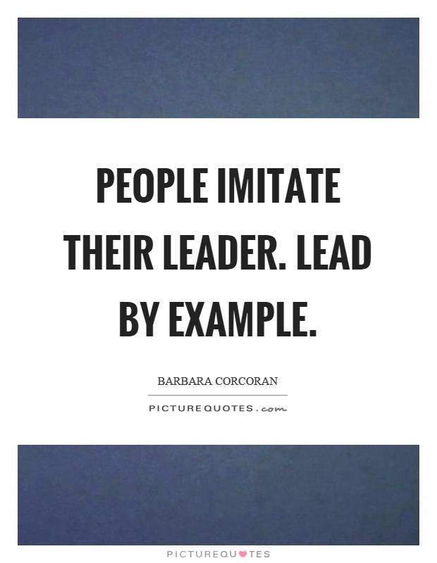 People imitate their leader. Lead by example Picture Quote #1
