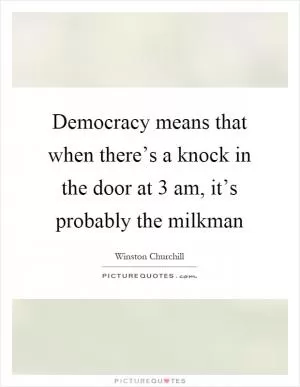 Democracy means that when there’s a knock in the door at 3 am, it’s probably the milkman Picture Quote #1