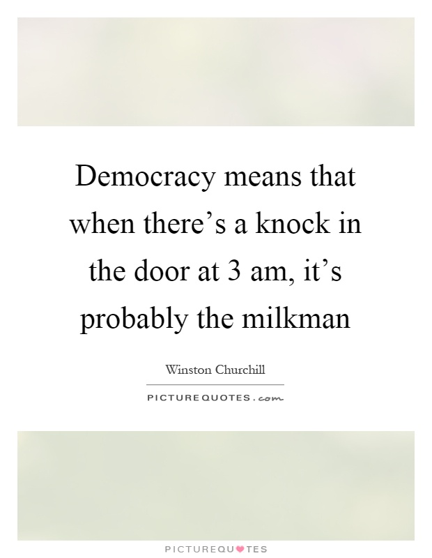 Democracy means that when there's a knock in the door at 3 am, it's probably the milkman Picture Quote #1