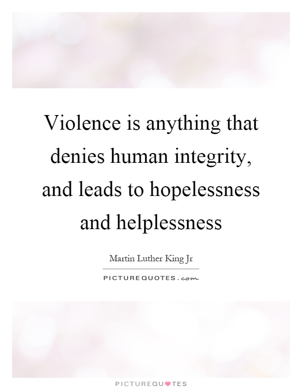 Violence is anything that denies human integrity, and leads to hopelessness and helplessness Picture Quote #1