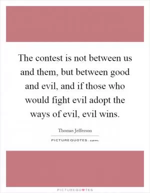 The contest is not between us and them, but between good and evil, and if those who would fight evil adopt the ways of evil, evil wins Picture Quote #1