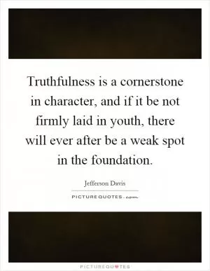 Truthfulness is a cornerstone in character, and if it be not firmly laid in youth, there will ever after be a weak spot in the foundation Picture Quote #1