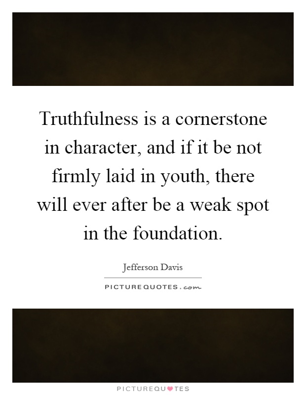 Truthfulness is a cornerstone in character, and if it be not firmly laid in youth, there will ever after be a weak spot in the foundation Picture Quote #1