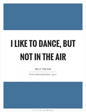 I like to dance, but not in the air Picture Quote #1