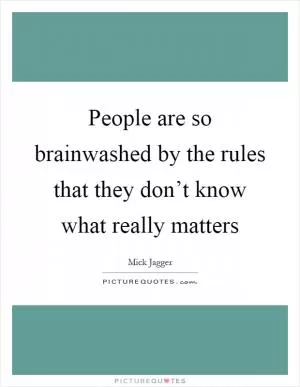 People are so brainwashed by the rules that they don’t know what really matters Picture Quote #1
