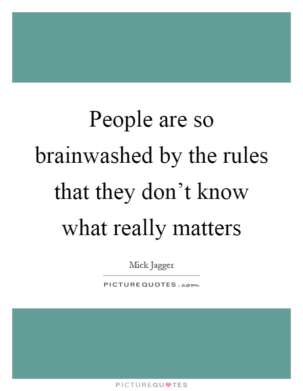 People are so brainwashed by the rules that they don't know what really matters Picture Quote #1
