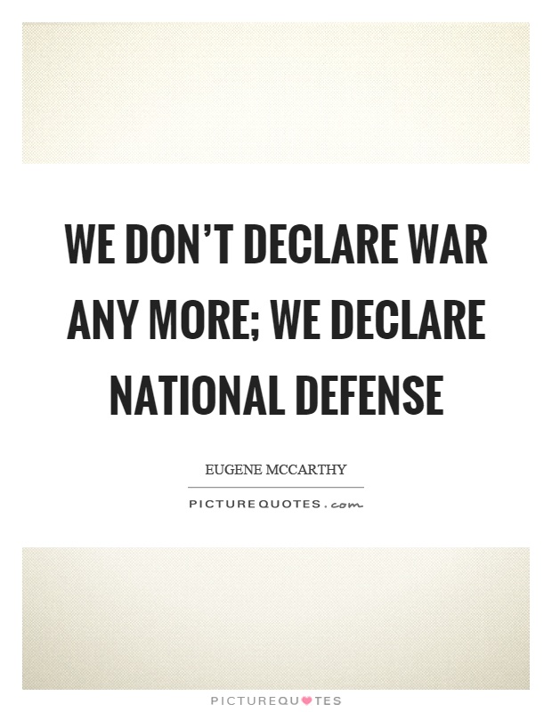 We don't declare war any more; we declare national defense Picture Quote #1