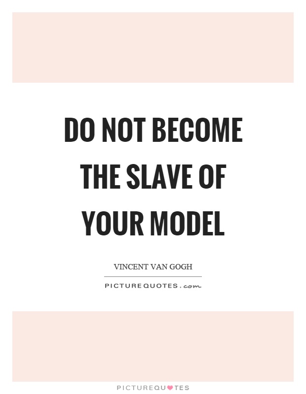 Do not become the slave of your model Picture Quote #1