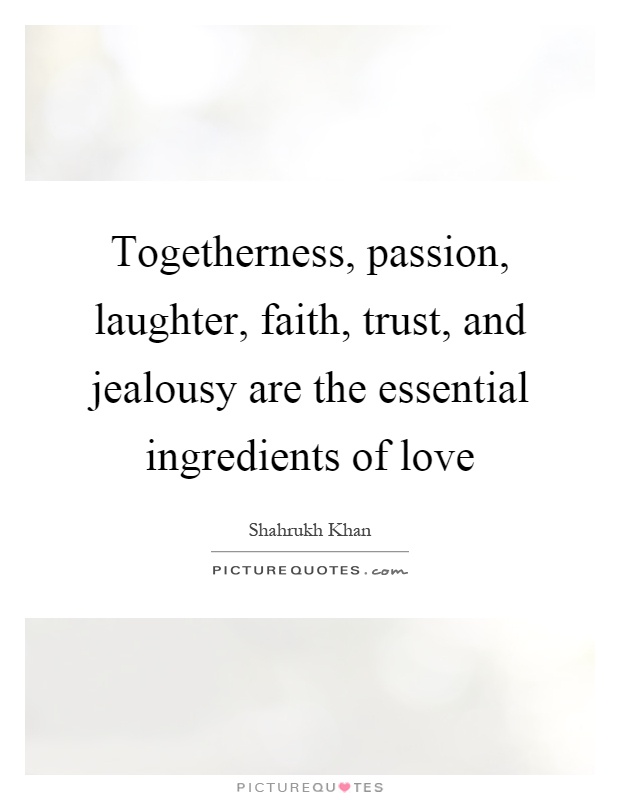Togetherness, passion, laughter, faith, trust, and jealousy are the essential ingredients of love Picture Quote #1