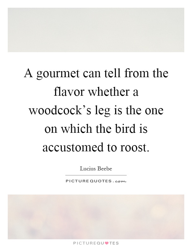 A gourmet can tell from the flavor whether a woodcock's leg is the one on which the bird is accustomed to roost Picture Quote #1