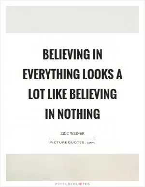 Believing in everything looks a lot like believing in nothing Picture Quote #1