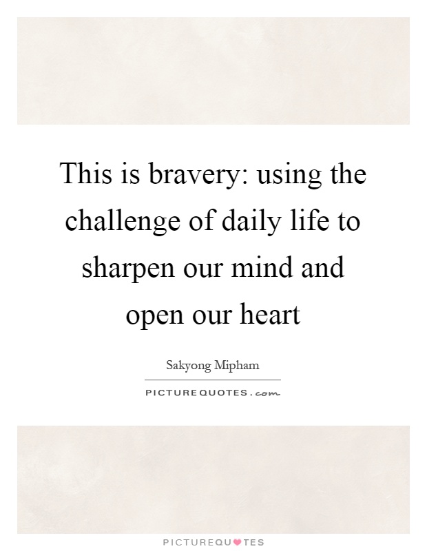 This is bravery: using the challenge of daily life to sharpen our mind and open our heart Picture Quote #1
