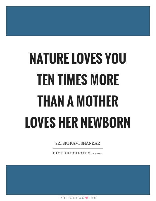Nature loves you ten times more than a mother loves her newborn Picture Quote #1