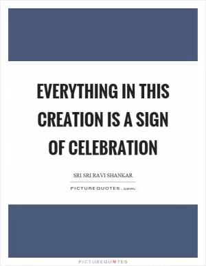 Everything in this creation is a sign of celebration Picture Quote #1