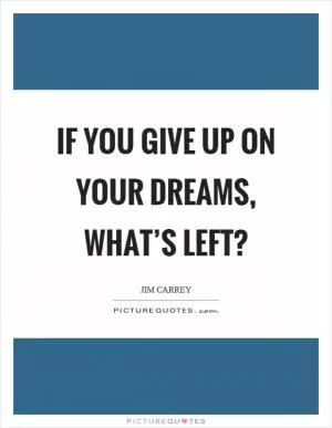 If you give up on your dreams, what’s left? Picture Quote #1