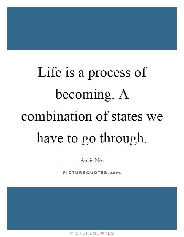 Life is a process of becoming. A combination of states we have to go through Picture Quote #1