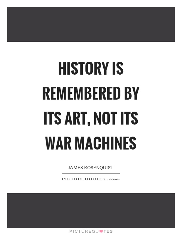 History is remembered by its art, not its war machines Picture Quote #1