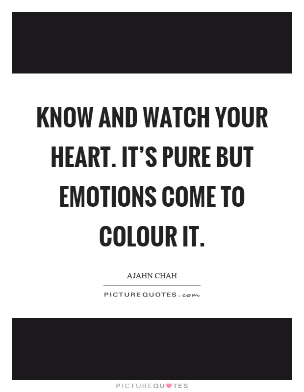 Know and watch your heart. It's pure but emotions come to colour it Picture Quote #1