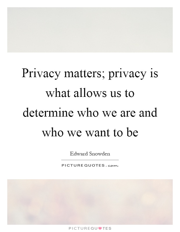 Privacy matters; privacy is what allows us to determine who we are and who we want to be Picture Quote #1