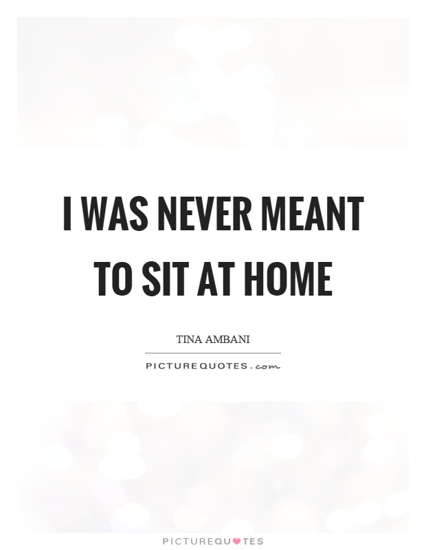 I was never meant to sit at home Picture Quote #1