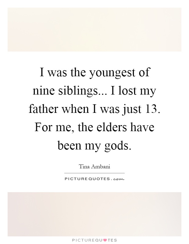 I was the youngest of nine siblings... I lost my father when I was just 13. For me, the elders have been my gods Picture Quote #1