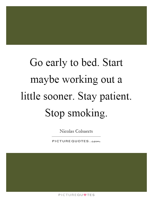 Go early to bed. Start maybe working out a little sooner. Stay patient. Stop smoking Picture Quote #1