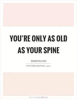 You’re only as old as your spine Picture Quote #1