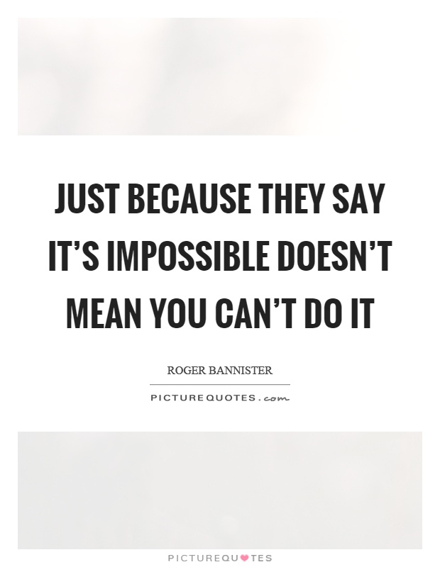 Just because they say it's impossible doesn't mean you can't do it Picture Quote #1
