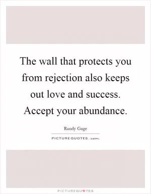 The wall that protects you from rejection also keeps out love and success. Accept your abundance Picture Quote #1