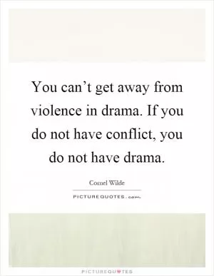 You can’t get away from violence in drama. If you do not have conflict, you do not have drama Picture Quote #1