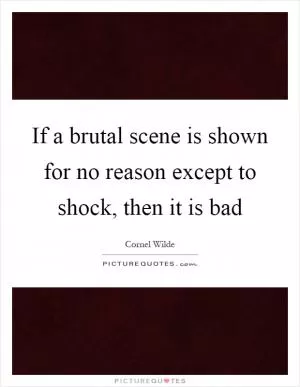 If a brutal scene is shown for no reason except to shock, then it is bad Picture Quote #1